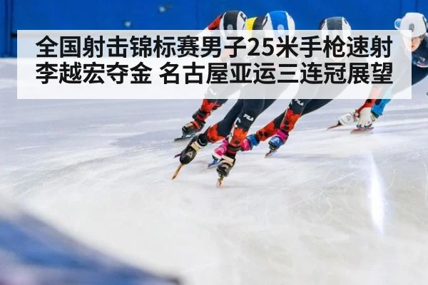 全国射击锦标赛男子25米手枪速射李越宏夺金 名古屋亚运三连冠展望