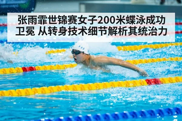 张雨霏世锦赛女子200米蝶泳成功卫冕 从转身技术细节解析其统治力