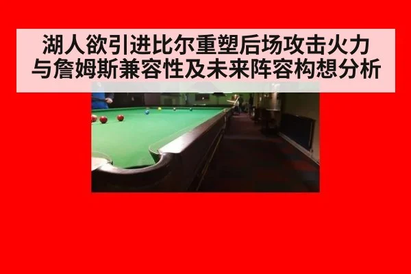 湖人欲引进比尔重塑后场攻击火力 与詹姆斯兼容性及未来阵容构想分析