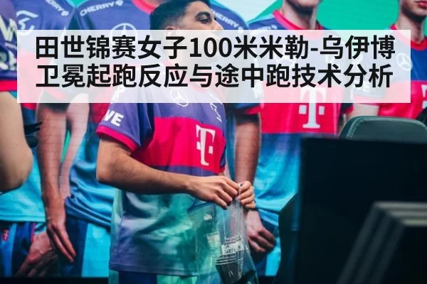 田世锦赛女子100米米勒-乌伊博卫冕起跑反应与途中跑技术分析