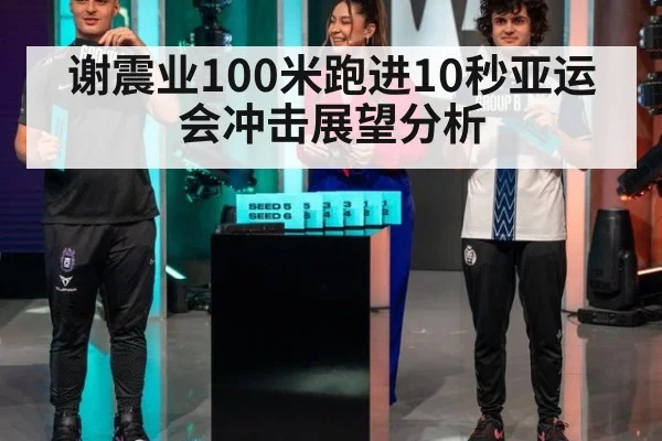 谢震业100米跑进10秒亚运会冲击展望分析